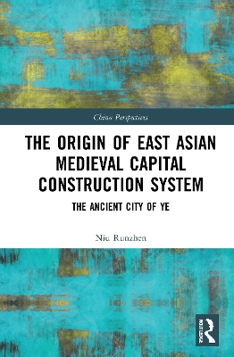 The Origin of East Asian Medieval Capital Construction System: The Ancient City of Ye book