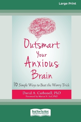 Outsmart Your Anxious Brain: Ten Simple Ways to Beat the Worry Trick by David A Carbonell