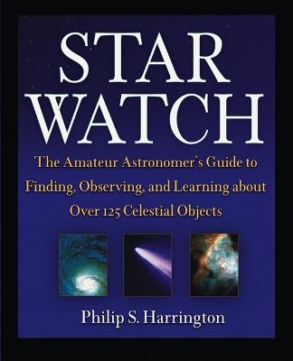 Star Watch: The Amateur Astronomer's Guide to Finding, Observing, and Learning about Over 125 Celestial Objects by Philip S Harrington
