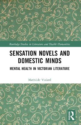Sensation Novels and Domestic Minds: Mental Health in Victorian Literature by Mathilde Vialard