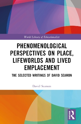 Phenomenological Perspectives on Place, Lifeworlds, and Lived Emplacement: The Selected Writings of David Seamon book