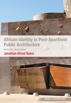 African Identity in Post-Apartheid Public Architecture: White Skin, Black Masks by Jonathan Alfred Noble