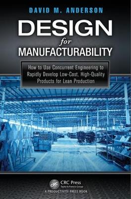 Design for Manufacturability: How to Use Concurrent Engineering to Rapidly Develop Low-Cost, High-Quality Products for Lean Production by David M. Anderson