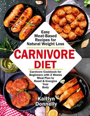 Carnivore Diet: Easy Meat Based Recipes for Natural Weight Loss. Carnivore Cookbook for Beginners with 2 Weeks Meal Plan to Reset & Energize Your Body book