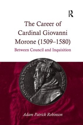 The Career of Cardinal Giovanni Morone (1509-1580) by Adam Patrick Robinson