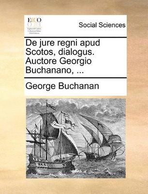 de Jure Regni Apud Scotos, Dialogus. Auctore Georgio Buchanano, ... book