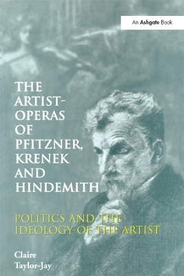 The The Artist-Operas of Pfitzner, Krenek and Hindemith: Politics and the Ideology of the Artist by Claire Taylor-Jay