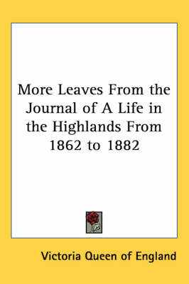 More Leaves From the Journal of A Life in the Highlands From 1862 to 1882 by Victoria Queen of England