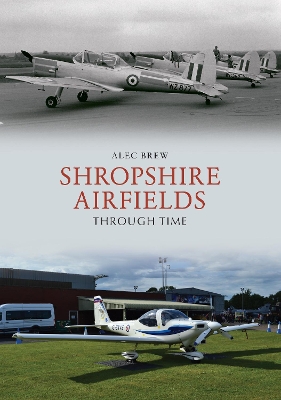 Shropshire Airfields Through Time by Alec Brew