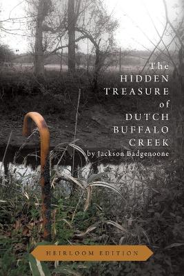 The Hidden Treasure of Dutch Buffalo Creek - Heirloom Edition by Jackson Badgenoone