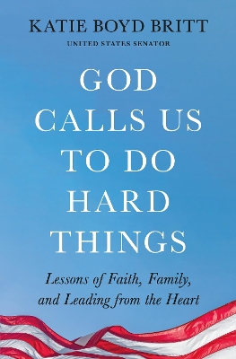 God Calls Us to Do Hard Things: Lessons of Faith, Family, and Leading from the Heart by Katie Boyd Britt