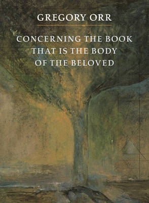 Concerning the Book That Is the Body of the Beloved by Gregory Orr