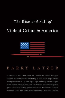 The Rise and Fall of Violent Crime in America by Barry Latzer