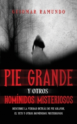 Pie Grande y otros Homínidos Misteriosos: Descubre la Verdad Detrás de Pie Grande, el Yeti y otros Homínidos Misteriosos book