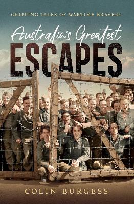 Australia's Greatest Escapes: Gripping tales of wartime bravery by Colin Burgess