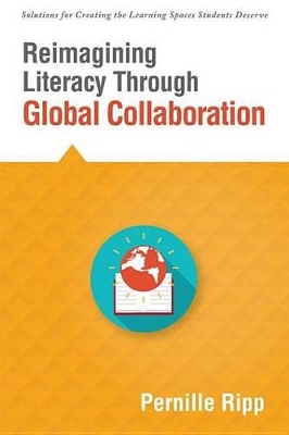 Reimagining Literacy Through Global Collaboration: Create Globally Literate K-12 Classrooms with This Solutions Series Book book