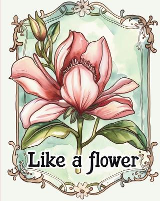 Like a flower - coloring book for adults with inspirational metaphores: Floral design adult coloring for stress relief and mindfulness book