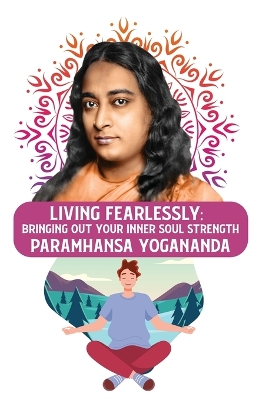 Living Fearlessly: Bringing Out Your Inner Soul Strength: Bringing Out Your Inner Soul Strength Paramhansa Yogananda by Paramhansa Yogananda