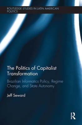 The The Politics of Capitalist Transformation: Brazilian Informatics Policy, Regime Change, and State Autonomy by Jeff Seward