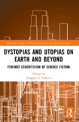 Dystopias and Utopias on Earth and Beyond: Feminist Ecocriticism of Science Fiction by Douglas A. Vakoch