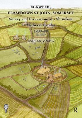 Eckweek, Peasedown St John, Somerset: Survey and Excavations at a Shrunken Medieval Hamlet 1988–90 by Andrew Young