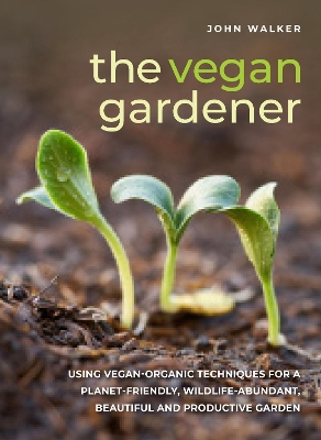 The Vegan Gardener: Using vegan-organic techniques for a planet-friendly, wildlife-abundant, beautiful and productive garden book