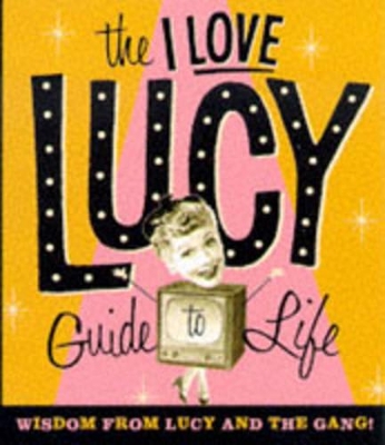 The I Love Lucy Guide to Life: Wisdom from Lucy and the Gang! book