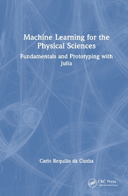 Machine Learning for the Physical Sciences: Fundamentals and Prototyping with Julia by Carlo Requião da Cunha