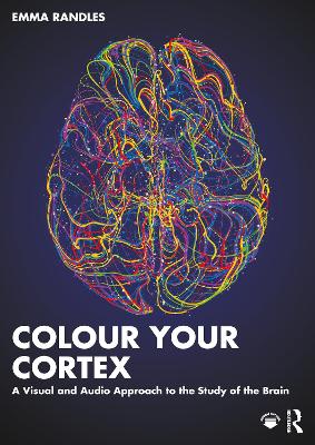 Colour Your Cortex: A Visual and Audio Approach to the Study of the Brain by Emma Randles