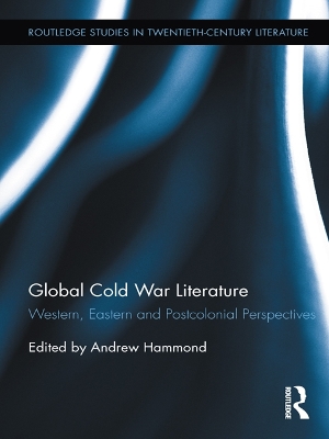 Global Cold War Literature: Western, Eastern and Postcolonial Perspectives by Andrew Hammond