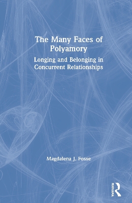 The Many Faces of Polyamory: Longing and Belonging in Concurrent Relationships by Magdalena J. Fosse