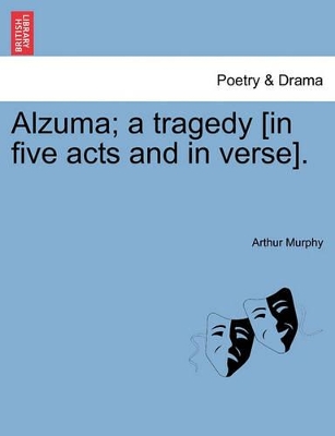 Alzuma; A Tragedy [In Five Acts and in Verse]. by Arthur Murphy