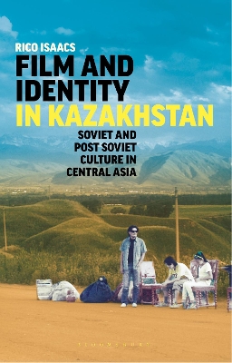 Film and Identity in Kazakhstan: Soviet and Post-Soviet Culture in Central Asia by Rico Isaacs