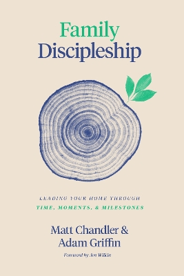 Family Discipleship: Leading Your Home through Time, Moments, and Milestones book