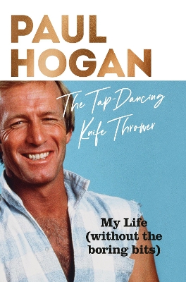 The Tap-Dancing Knife Thrower: my life -- without the boring bits by Paul Hogan