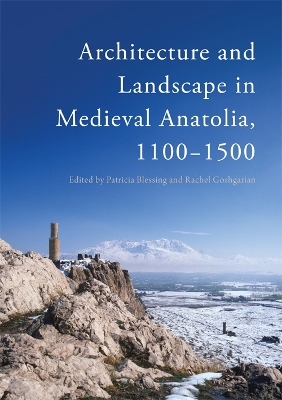 Architecture and Landscape in Medieval Anatolia, 1100-1500 by Patricia Blessing