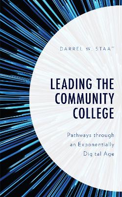 Leading the Community College: Pathways Through an Exponentially Digital Age by Darrel W Staat