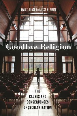 Goodbye Religion: The Causes and Consequences of Secularization by Ryan T. Cragun