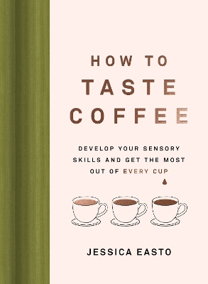 How to Taste Coffee: Develop Your Sensory Skills and Get the Most Out of Every Cup book