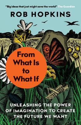 From What Is to What If: Unleashing the Power of Imagination to Create the Future We Want by Rob Hopkins