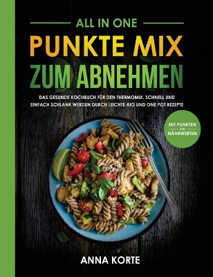 All In One: Punkte Mix zum Abnehmen: Das gesunde Kochbuch für den Thermomix. Schnell und einfach schlank werden durch leichte aio und one pot Rezepte (mit Punkten und Nährwerten) by Anna Korte