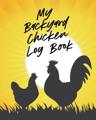 My Backyard Chicken Log Book: Raising Happy Flock Healthy Hens Animal Husbandry book