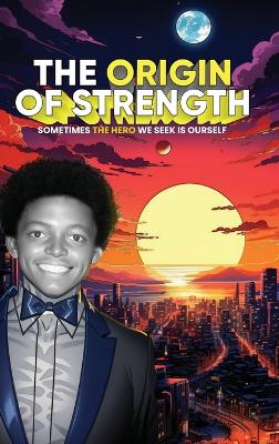 The Origin of Strength: Sometimes the Hero We Seek is Ourself book