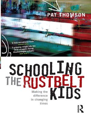 Schooling the Rustbelt Kids: Making the difference in changing times by Pat Thomson