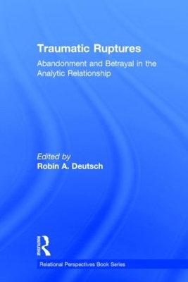 Traumatic Ruptures: Abandonment and Betrayal in the Analytic Relationship by Robin A. Deutsch
