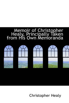 Memoir of Christopher Healy, Principally Taken from His Own Memoranda by Christopher Healy