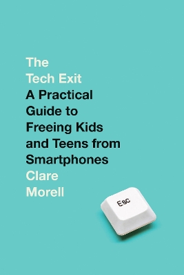 The Tech Exit: A Practical Guide to Freeing Kids and Teens from Smartphones by Clare Morell