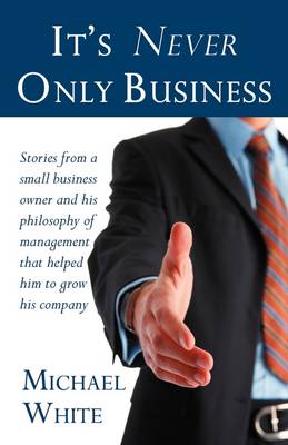 It's Never Only Business by Michael White