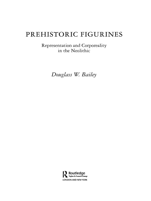 Prehistoric Figurines: Representation and Corporeality in the Neolithic by Douglass Bailey