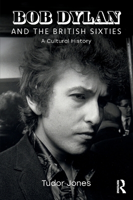 Bob Dylan and the British Sixties: A Cultural History by Tudor Jones